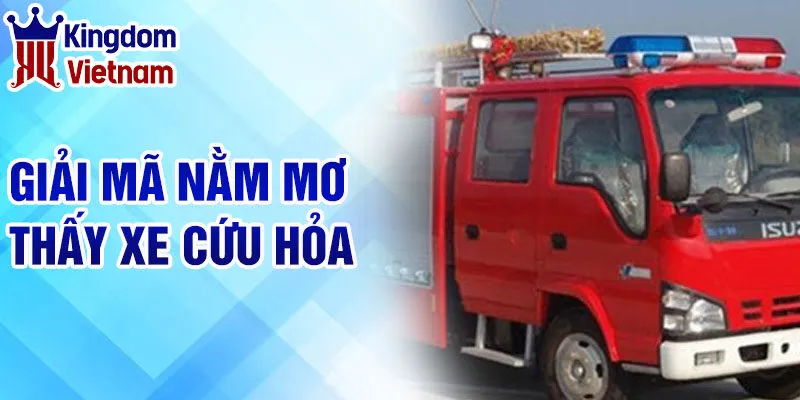 Nằm Mơ Thấy Xe Cứu Hỏa - Tìm Hiểu Ý Nghĩa Và Lời Giải Thích 2 Giải mã nằm mơ thấy xe cứu hỏa