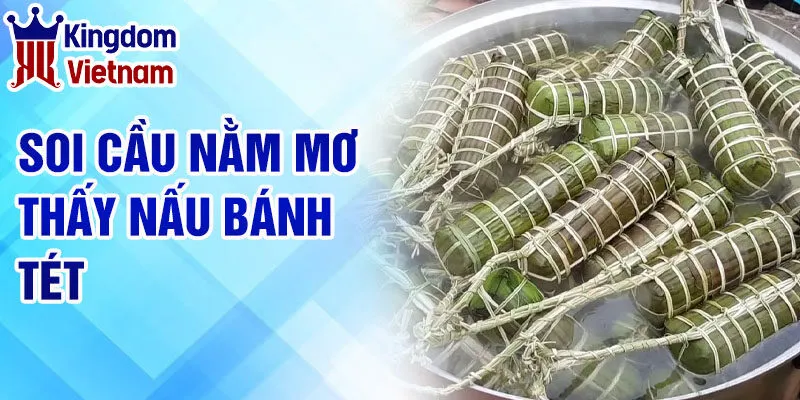 Nằm Mơ Thấy Nấu Bánh Tét: Giải Mã Thông Điệp Tâm Linh 4 Soi cầu nằm mơ thấy nấu bánh tét