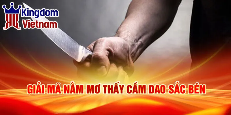 Nằm Mơ Thấy Cầm Dao: Điềm Báo Tương Lai Ra Sao? 2 Giải mã nằm mơ thấy cầm dao sắc bén