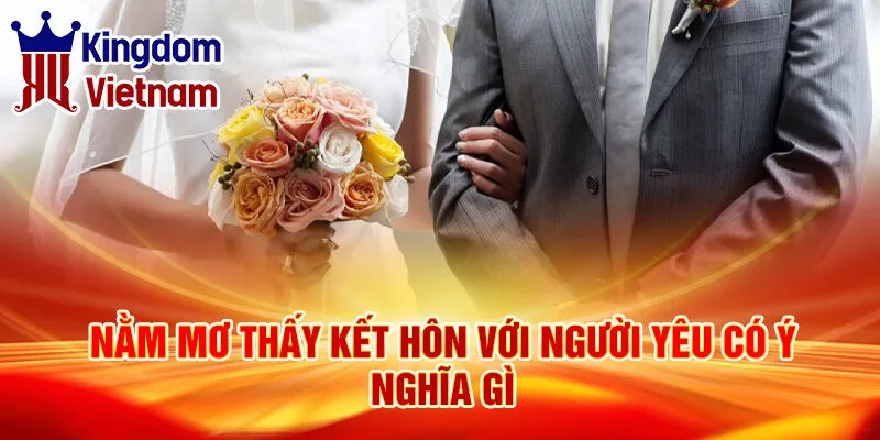 Nằm Mơ Thấy Kết Hôn: Bí Ẩn Đằng Sau Giấc Chiêm Bao 2 Nằm mơ thấy kết hôn với người yêu có ý nghĩa gì
