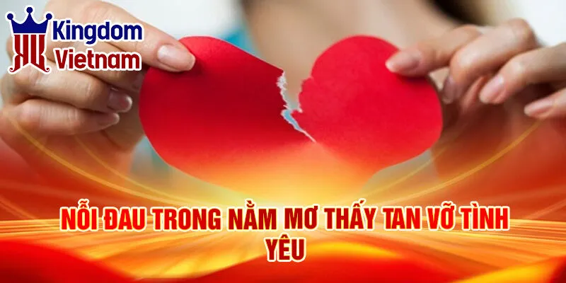 Nằm Mơ Thấy Tan Vỡ: Ý Nghĩa Và Điềm Báo May Mắn 2 Nỗi đau trong nằm mơ thấy tan vỡ tình yêu