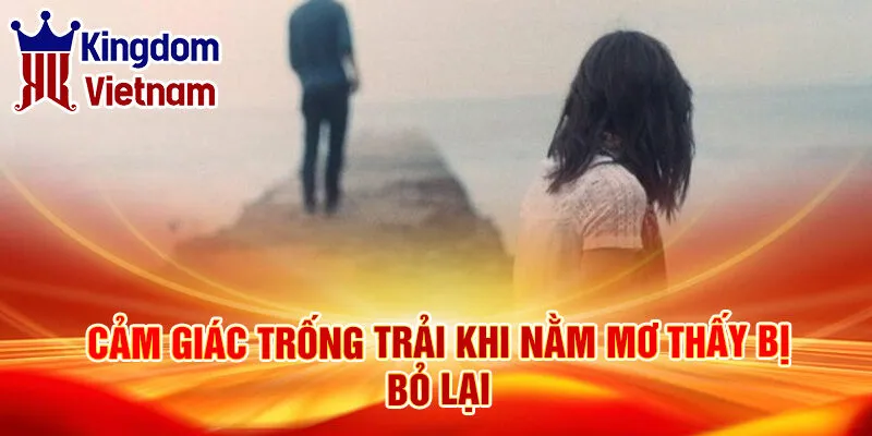 Nằm Mơ Thấy Bị Bỏ Lại: Khám Phá Ý Nghĩa Kỳ Bí 3 Cảm giác trống trải khi nằm mơ thấy bị bỏ lại