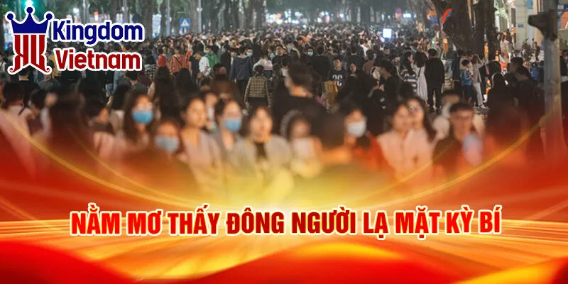 Nằm Mơ Thấy Đông Người: Điềm Lành Và Số Vận May Mắn 3 Nằm mơ thấy đông người lạ mặt kỳ bí