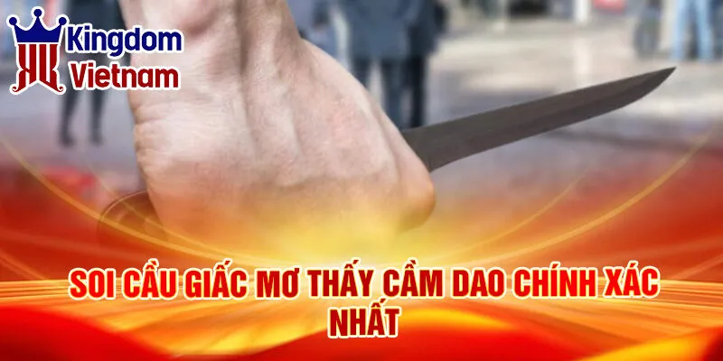 Nằm Mơ Thấy Cầm Dao: Điềm Báo Tương Lai Ra Sao? 3 Soi cầu giấc mơ thấy cầm dao chính xác nhất