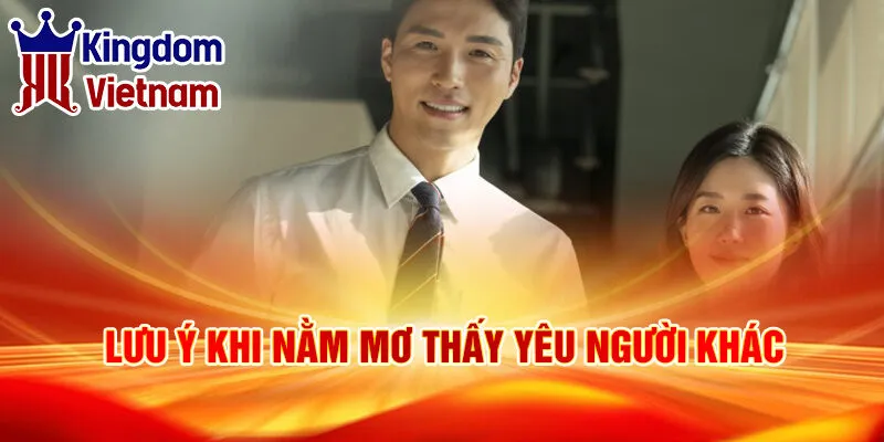 Nằm Mơ Thấy Yêu Người Khác: Ý Nghĩa Và Con Số May Mắn 4 Lưu ý khi nằm mơ thấy yêu người khác